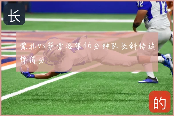 蒙扎vs萨索洛第46分钟队长斜传边锋得分