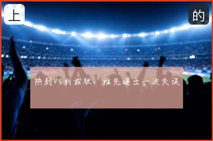 热刺vs利兹联，谁先逼出一次失误