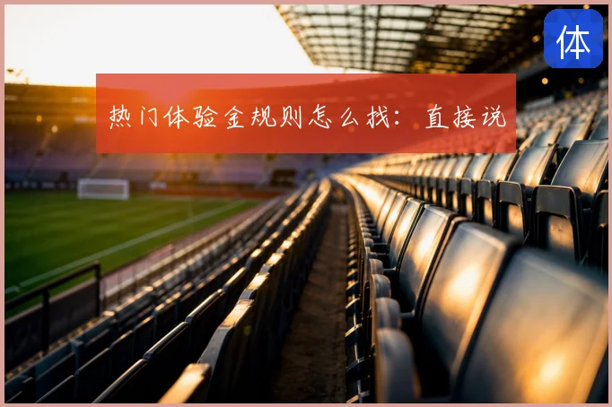 热门体验金规则怎么找：直接说
