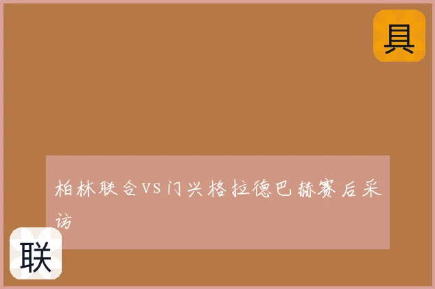 柏林联合vs门兴格拉德巴赫赛后采访