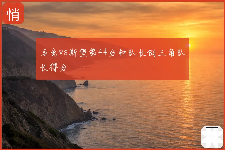 马竞vs斯堡第44分钟队长倒三角队长得分