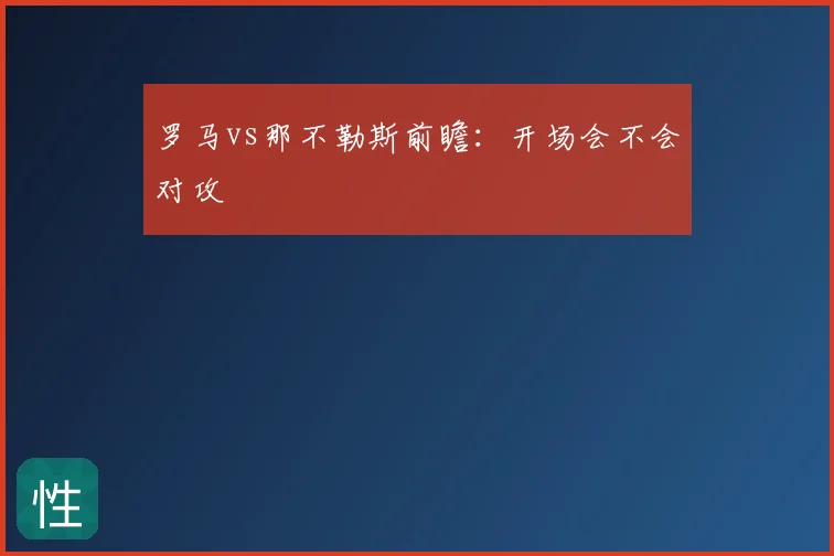 罗马vs那不勒斯前瞻：开场会不会对攻