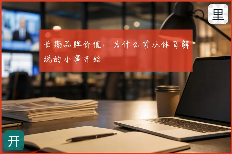 长期品牌价值，为什么常从体育解说的小事开始